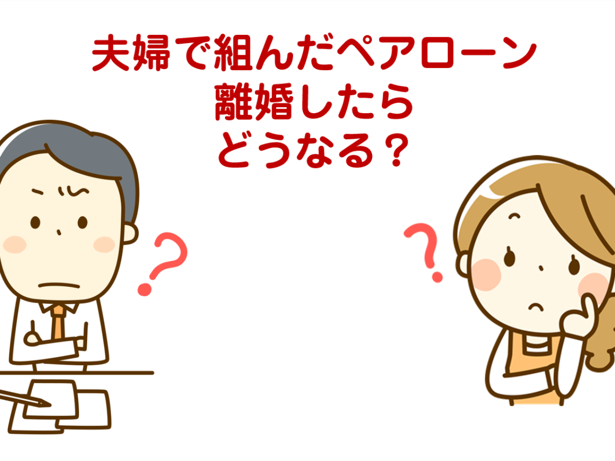 必読】夫婦で組んだペアローン離婚したらどうなる？また、ペアローンの 